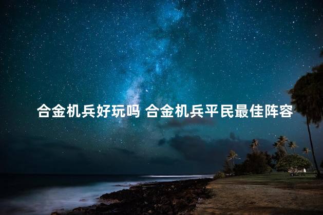 合金机兵好玩吗 合金机兵平民最佳阵容